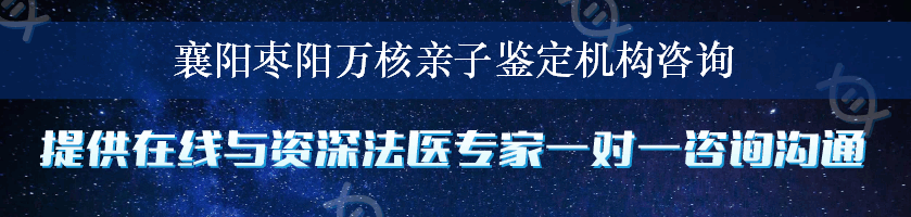 襄阳枣阳万核亲子鉴定机构咨询